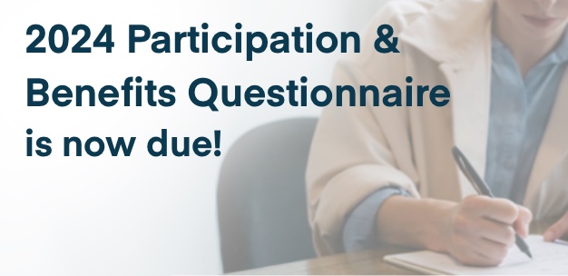 2024 Participation and Benefits Questionnaire is now due! 